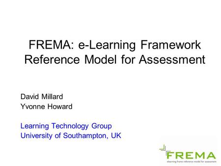 FREMA: e-Learning Framework Reference Model for Assessment David Millard Yvonne Howard Learning Technology Group University of Southampton, UK.