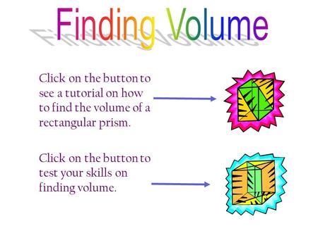 Click on the button to see a tutorial on how to find the volume of a rectangular prism. Click on the button to test your skills on finding volume.
