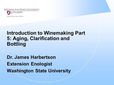 Introduction to Winemaking Part 5: Aging, Clarification and Bottling Dr. James Harbertson Extension Enologist Washington State University.