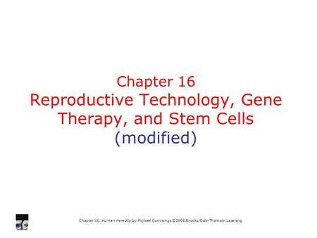 Chapter 16 Human Heredity by Michael Cummings ©2006 Brooks/Cole-Thomson Learning Chapter 16 Reproductive Technology, Gene Therapy, and Stem Cells (modified)