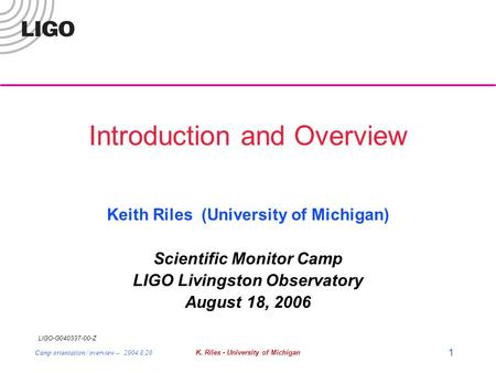 LIGO-G040337-00-Z Camp orientation / overview -- 2004.8.20K. Riles - University of Michigan 1 Introduction and Overview Keith Riles (University of Michigan)
