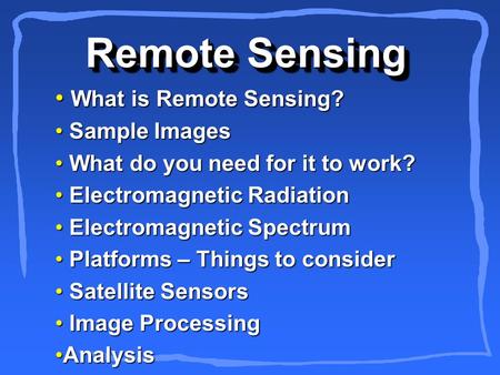Remote Sensing What is Remote Sensing? What is Remote Sensing? Sample Images Sample Images What do you need for it to work? What do you need for it to.