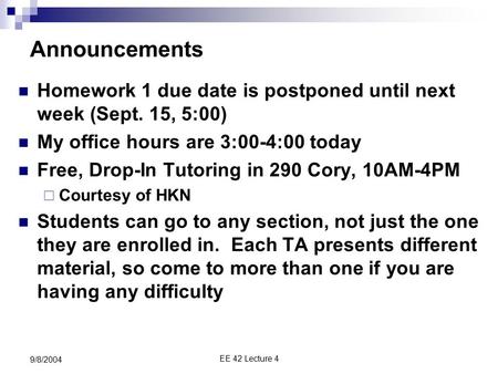 EE 42 Lecture 4 9/8/2004 Announcements Homework 1 due date is postponed until next week (Sept. 15, 5:00) My office hours are 3:00-4:00 today Free, Drop-In.