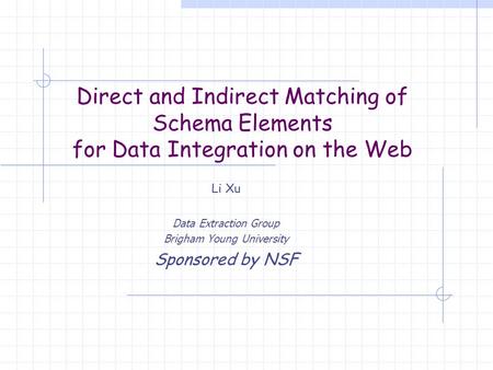 Direct and Indirect Matching of Schema Elements for Data Integration on the Web Li Xu Data Extraction Group Brigham Young University Sponsored by NSF.