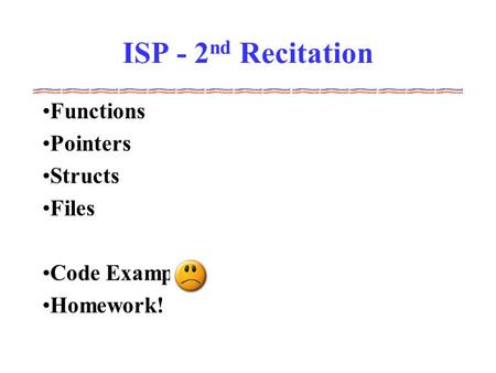 ISP - 2 nd Recitation Functions Pointers Structs Files Code Examples Homework!