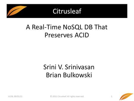 © 2011 Citrusleaf. All rights reserved.1 A Real-Time NoSQL DB That Preserves ACID Citrusleaf Srini V. Srinivasan Brian Bulkowski VLDB, 09/01/11.