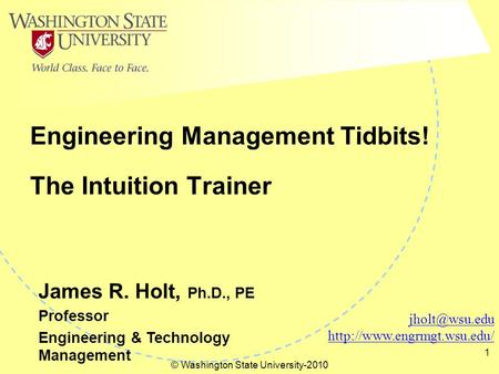 © Washington State University-2010 1 The Intuition Trainer Engineering Management Tidbits!  James R. Holt, Ph.D.,