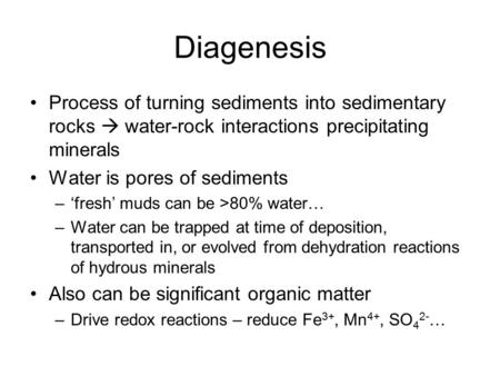 Diagenesis Process of turning sediments into sedimentary rocks  water-rock interactions precipitating minerals Water is pores of sediments –‘fresh’ muds.