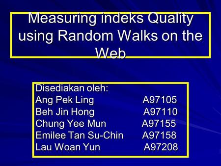 Measuring indeks Quality using Random Walks on the Web Disediakan oleh: Ang Pek Ling A97105 Beh Jin Hong A97110 Chung Yee Mun A97155 Emilee Tan Su-Chin.