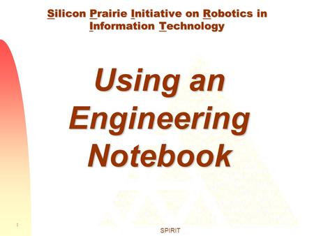 1 SPIRIT Silicon Prairie Initiative on Robotics in Information Technology Using an Engineering Notebook.