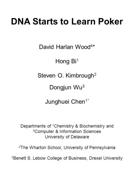 DNA Starts to Learn Poker David Harlan Wood 4 * Hong Bi 1 Steven O. Kimbrough 2 Dongjun Wu 3 Junghuei Chen 1* Departments of 1 Chemistry & Biochemistry.