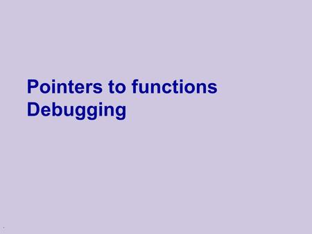 . Pointers to functions Debugging. Logistics u Mid-term exam: 18/11  Closed books  List of topics – see web page Some you have to read by yourself!