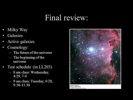 Final review: Milky Way Galaxies Active galaxies Cosmology: –The future of the universe –The beginning of the universe Test schedule (in LL203) –8 am class: