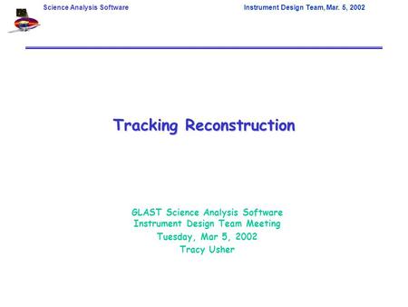 Science Analysis SoftwareInstrument Design Team, Mar. 5, 2002 Tracking Reconstruction GLAST Science Analysis Software Instrument Design Team Meeting Tuesday,