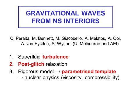 GRAVITATIONAL WAVES FROM NS INTERIORS C. Peralta, M. Bennett, M. Giacobello, A. Melatos, A. Ooi, A. van Eysden, S. Wyithe (U. Melbourne and AEI) 1.Superfluid.