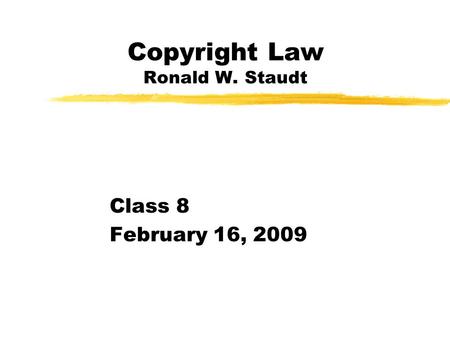 Copyright Law Ronald W. Staudt Class 8 February 16, 2009.