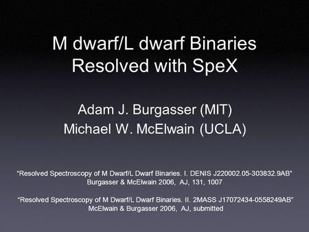 M dwarf/L dwarf Binaries Resolved with SpeX Adam J. Burgasser (MIT) Michael W. McElwain (UCLA) “Resolved Spectroscopy of M Dwarf/L Dwarf Binaries. I. DENIS.