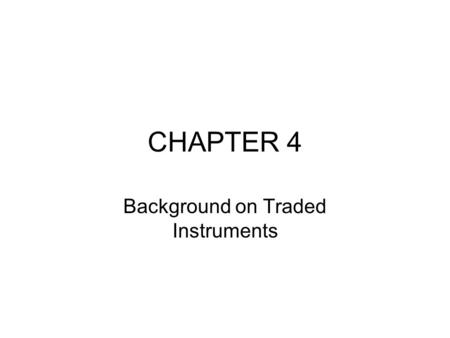 CHAPTER 4 Background on Traded Instruments. Introduction Market risk: –the possibility of losses resulting from unfavorable market movements. –It is the.