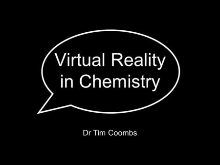 Virtual Reality in Chemistry Dr Tim Coombs. A short science lesson (you lucky people!)