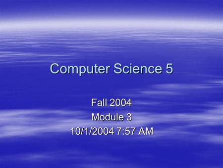 Computer Science 5 Fall 2004 Module 3 10/1/2004 7:57 AM.