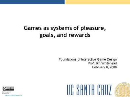 Creative Commons Attribution 3.0 creativecommons.org/licenses/by/3.0/ Games as systems of pleasure, goals, and rewards Foundations of Interactive Game.