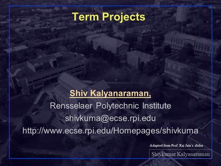 Shivkumar Kalyanaraman Rensselaer Polytechnic Institute 1 Term Projects Shiv Kalyanaraman, Rensselaer Polytechnic Institute