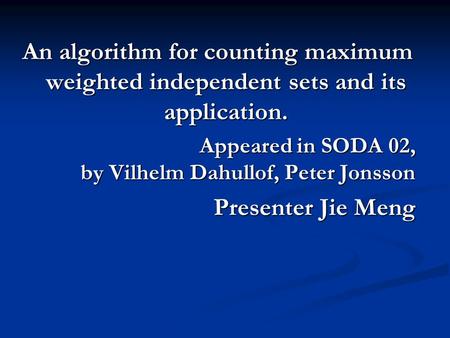 An algorithm for counting maximum weighted independent sets and its application. Appeared in SODA 02, by Vilhelm Dahullof, Peter Jonsson Presenter Jie.