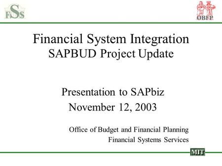 OBFP Financial System Integration SAPBUD Project Update Presentation to SAPbiz November 12, 2003 Office of Budget and Financial Planning Financial Systems.