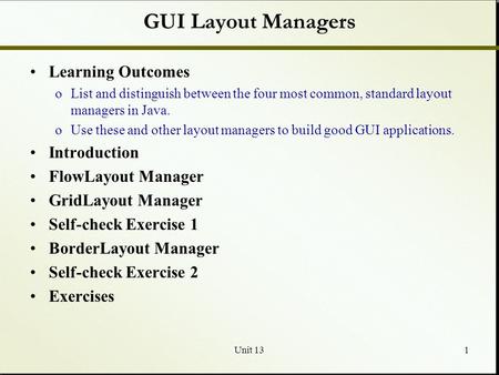 Unit 131 GUI Layout Managers Learning Outcomes oList and distinguish between the four most common, standard layout managers in Java. oUse these and other.