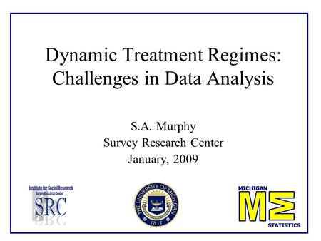 Dynamic Treatment Regimes: Challenges in Data Analysis S.A. Murphy Survey Research Center January, 2009.