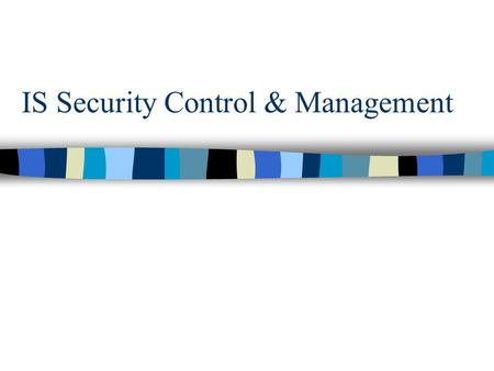 IS Security Control & Management. Overview n Why worry? n Sources, frequency and severity of problems n Risks to computerized vs. manual systems n Purpose.