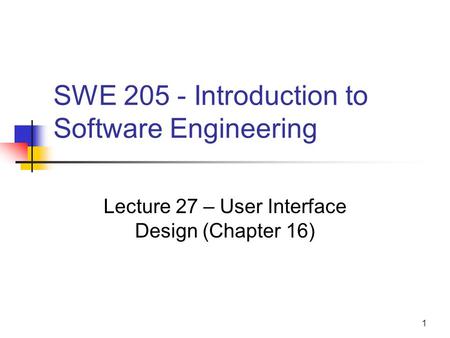 1 SWE 205 - Introduction to Software Engineering Lecture 27 – User Interface Design (Chapter 16)