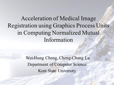 Acceleration of Medical Image Registration using Graphics Process Units in Computing Normalized Mutual Information Wei-Hung Cheng, Cheng-Chang Lu Department.