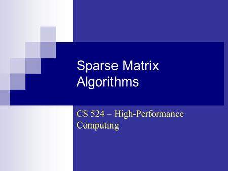 Sparse Matrix Algorithms CS 524 – High-Performance Computing.