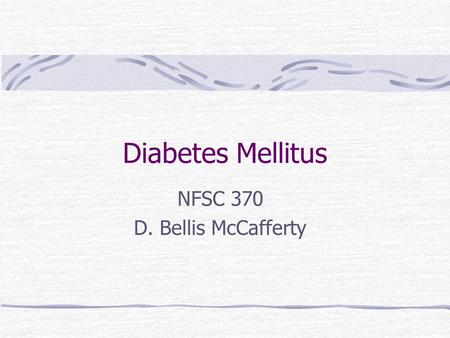 Diabetes Mellitus NFSC 370 D. Bellis McCafferty. Diabetes Mellitus: A group of metabolic diseases characterized by hyperglycemia resulting from defects.