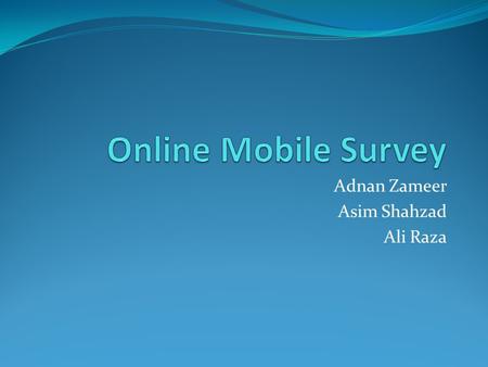 Adnan Zameer Asim Shahzad Ali Raza. Description about the Project Online Survey Consists of Two Parts Wap Push Application & Online Survey.