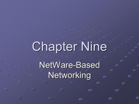 Chapter Nine NetWare-Based Networking. Objectives Identify the advantages of using the NetWare network operating system Describe NetWare’s server hardware.