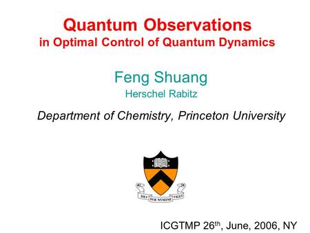 Quantum Observations in Optimal Control of Quantum Dynamics Feng Shuang Herschel Rabitz Department of Chemistry, Princeton University ICGTMP 26 th, June,