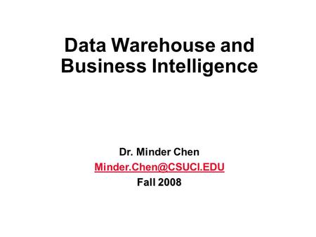 Data Warehouse and Business Intelligence Dr. Minder Chen Fall 2008.