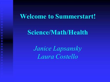 Welcome to Summerstart! Science/Math/Health Janice Lapsansky Laura Costello.