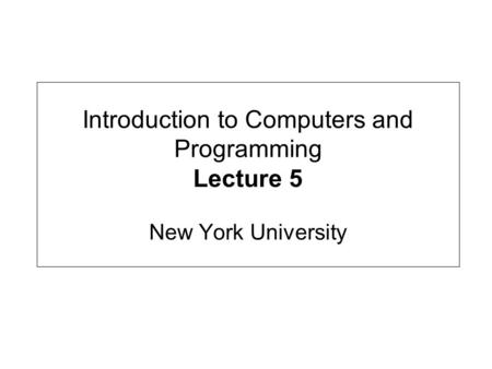 Introduction to Computers and Programming Lecture 5 New York University.
