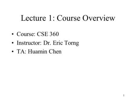 1 Lecture 1: Course Overview Course: CSE 360 Instructor: Dr. Eric Torng TA: Huamin Chen.