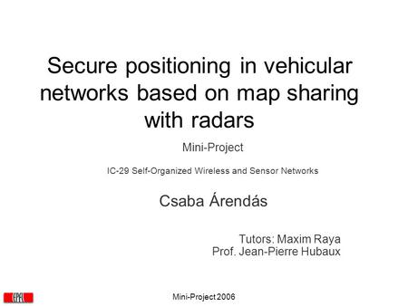 Mini-Project 2006 Secure positioning in vehicular networks based on map sharing with radars Mini-Project IC-29 Self-Organized Wireless and Sensor Networks.
