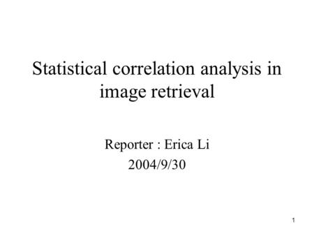 1 Statistical correlation analysis in image retrieval Reporter : Erica Li 2004/9/30.