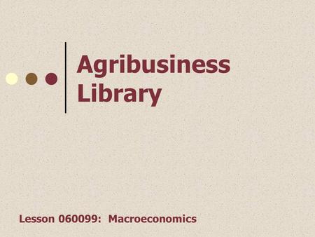1 Agribusiness Library Lesson 060099: Macroeconomics.