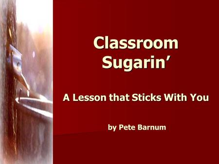 Classroom Sugarin’ A Lesson that Sticks With You Classroom Sugarin’ A Lesson that Sticks With You by Pete Barnum.