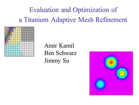 Evaluation and Optimization of a Titanium Adaptive Mesh Refinement Amir Kamil Ben Schwarz Jimmy Su.