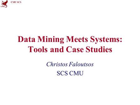 CMU SCS Data Mining Meets Systems: Tools and Case Studies Christos Faloutsos SCS CMU.