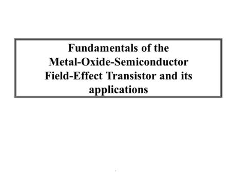 Fundamentals of the Metal-Oxide-Semiconductor Field-Effect Transistor and its applications.