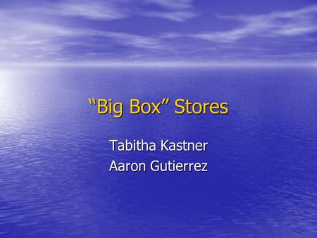 “Big Box” Stores Tabitha Kastner Aaron Gutierrez.